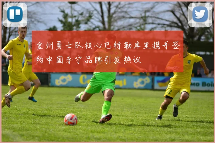 金州勇士队核心巴特勒库里携手签约中国李宁品牌引发热议