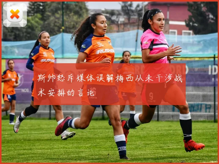 斯帅怒斥媒体误解梅西从未干涉战术安排的言论
