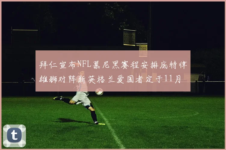拜仁宣布NFL慕尼黑赛程安排底特律雄狮对阵新英格兰爱国者定于11月15日举行