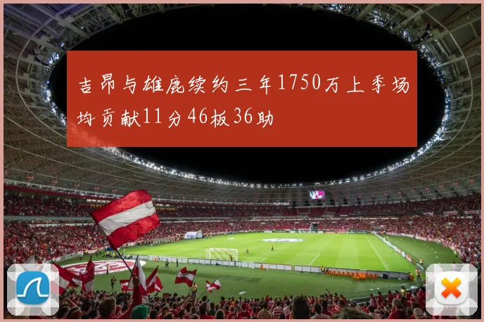 吉昂与雄鹿续约三年1750万上季场均贡献11分46板36助