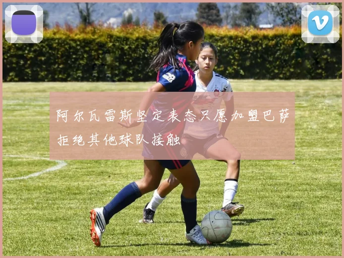 阿尔瓦雷斯坚定表态只愿加盟巴萨拒绝其他球队接触