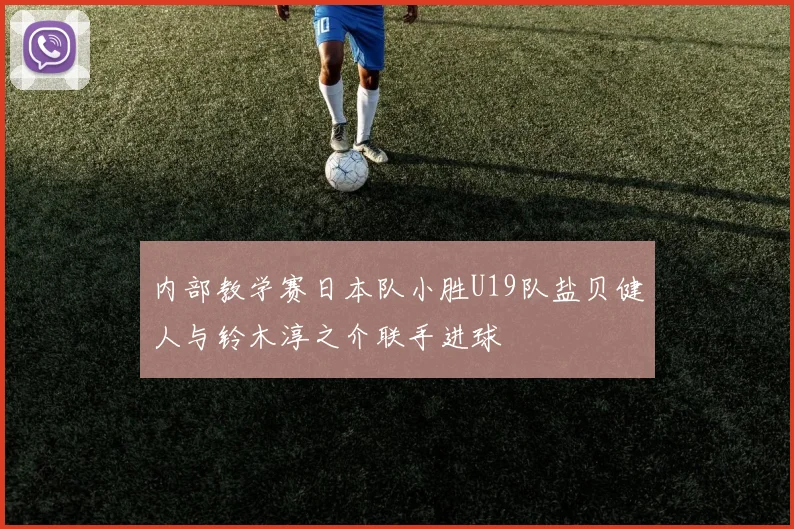 内部教学赛日本队小胜U19队盐贝健人与铃木淳之介联手进球
