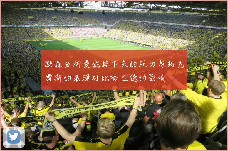 默森分析曼城接下来的压力与约克雷斯的表现对比哈兰德的影响