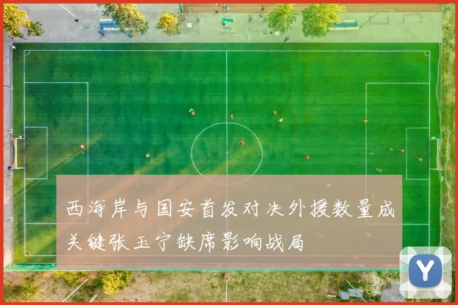 西海岸与国安首发对决外援数量成关键张玉宁缺席影响战局